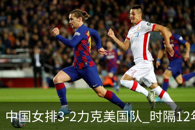 中国女排3-2力克美国队 时隔12年再夺奥运开门红